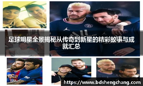 足球明星全景揭秘从传奇到新星的精彩故事与成就汇总